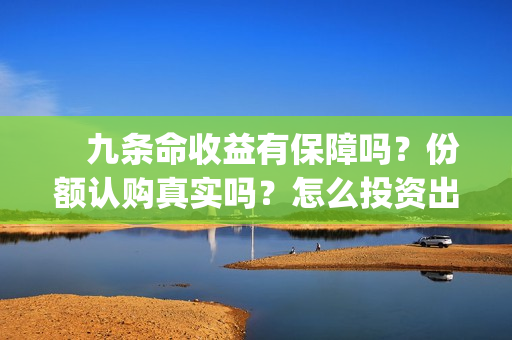 　九条命收益有保障吗？份额认购真实吗？怎么投资出品方(九条命 出品方)