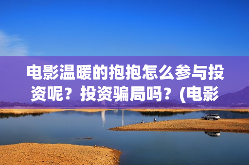 电影温暖的抱抱怎么参与投资呢？投资骗局吗？(电影温暖的抱抱简介)