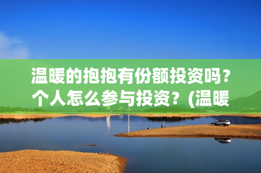 温暖的抱抱有份额投资吗？个人怎么参与投资？(温暖的抱抱是什么剧)