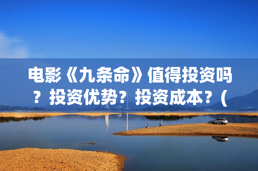 电影《九条命》值得投资吗？投资优势？投资成本？(电影九条命在线观看免费完整版)