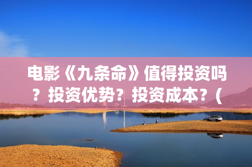 电影《九条命》值得投资吗？投资优势？投资成本？(川军抗战电影九条命)