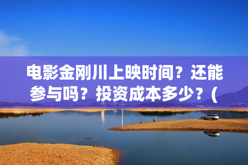 电影金刚川上映时间？还能参与吗？投资成本多少？(金刚川电影预告)
