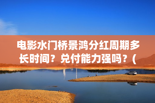 电影水门桥景鸿分红周期多长时间？兑付能力强吗？(水门桥实景)
