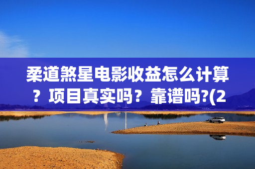 柔道煞星电影收益怎么计算？项目真实吗？靠谱吗?(2020柔道煞星电影)