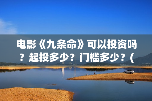 电影《九条命》可以投资吗？起投多少？门槛多少？(电影《九条命》李幼斌在线观看)