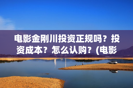 电影金刚川投资正规吗？投资成本？怎么认购？(电影金刚川投资公司有哪些)