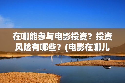 在哪能参与电影投资？投资风险有哪些？(电影在哪儿买票)
