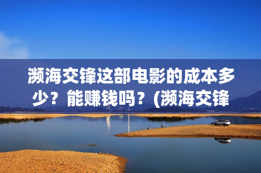 濒海交锋这部电影的成本多少？能赚钱吗？(濒海交锋电影是不是真实事件)