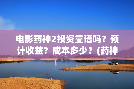 电影药神2投资靠谱吗？预计收益？成本多少？(药神票房破28亿)