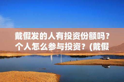 戴假发的人有投资份额吗？个人怎么参与投资？(戴假发会被发现吗)