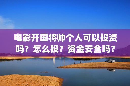 电影开国将帅个人可以投资吗？怎么投？资金安全吗？(开国将帅电影大全)