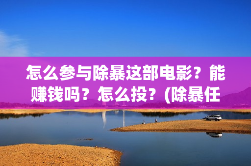 怎么参与除暴这部电影？能赚钱吗？怎么投？(除暴任务)