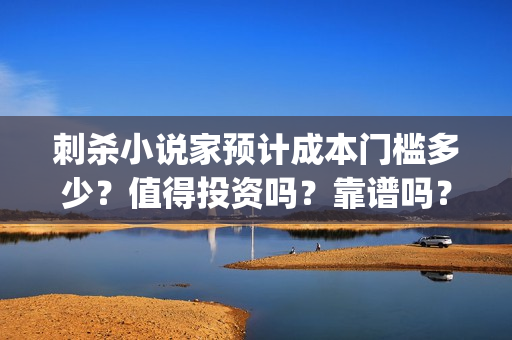 刺杀小说家预计成本门槛多少？值得投资吗？靠谱吗？(刺杀小说家原本小说)