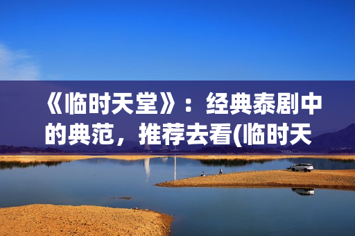 《临时天堂》：经典泰剧中的典范，推荐去看(临时天堂女主角叫什么名字)