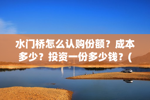 水门桥怎么认购份额？成本多少？投资一份多少钱？(水门桥在哪)