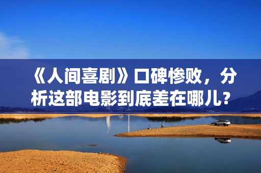 《人间喜剧》口碑惨败，分析这部电影到底差在哪儿？(《人间喜剧》口碑如何)