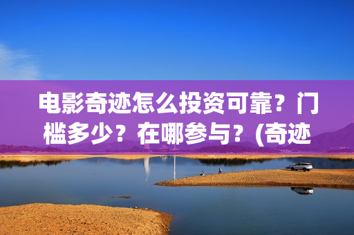 电影奇迹怎么投资可靠？门槛多少？在哪参与？(奇迹电影带字幕)