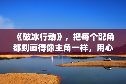 《破冰行动》，把每个配角都刻画得像主角一样，用心良苦(破冰行动谁是警察内鬼)