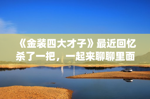 《金装四大才子》最近回忆杀了一把，一起来聊聊里面的四大才子(金装四大才子粤语)