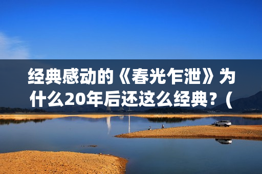 经典感动的《春光乍泄》为什么20年后还这么经典？(春什么的感人电影)