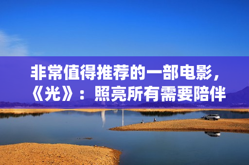 非常值得推荐的一部电影，《光》：照亮所有需要陪伴的心(很值得推荐)