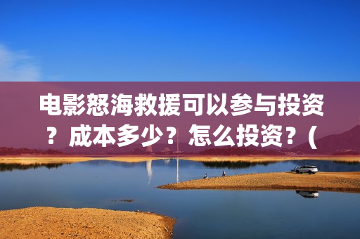 电影怒海救援可以参与投资？成本多少？怎么投资？(怒海救援7月开拍)