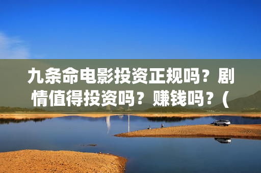 九条命电影投资正规吗？剧情值得投资吗？赚钱吗？(九条命首映)