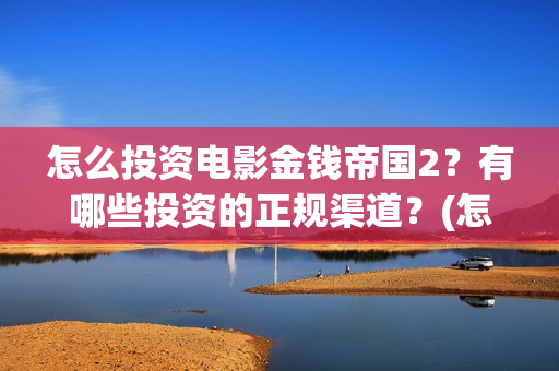 怎么投资电影金钱帝国2？有哪些投资的正规渠道？(怎么投资电影金币赚钱)