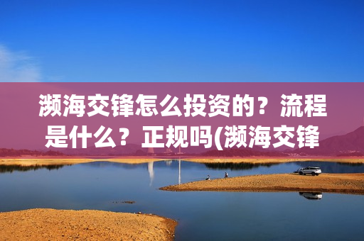 濒海交锋怎么投资的？流程是什么？正规吗(濒海交锋百度百科)