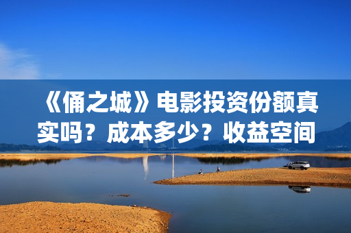 《俑之城》电影投资份额真实吗?成本多少?收益空间怎么样?(俑之城电影内容简介) 《俑之城》电影投资份额真实吗?成本多少?收益空间怎么样?(俑之城电影内容简介)