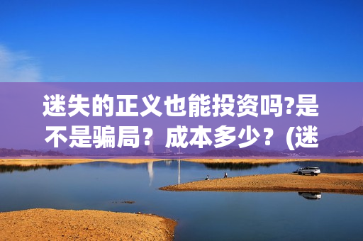 迷失的正义也能投资吗?是不是骗局？成本多少？(迷失的勇气)