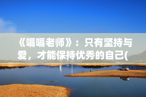 《嗝嗝老师》：只有坚持与爱，才能保持优秀的自己(嗝嗝老师电影国语版)