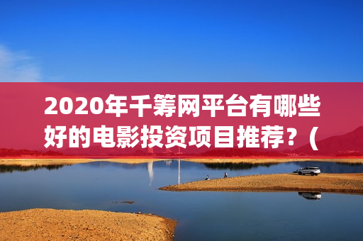 2020年千筹网平台有哪些好的电影投资项目推荐？(千筹网app)