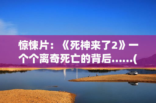 惊悚片：《死神来了2》一个个离奇死亡的背后……(我想看《死神》)