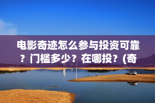 电影奇迹怎么参与投资可靠？门槛多少？在哪投？(奇迹这部电影是什么)