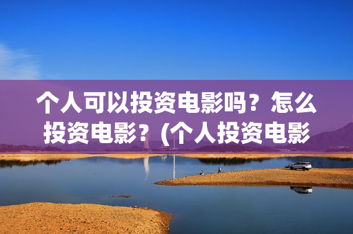 个人可以投资电影吗？怎么投资电影？(个人投资电影收益怎么算)