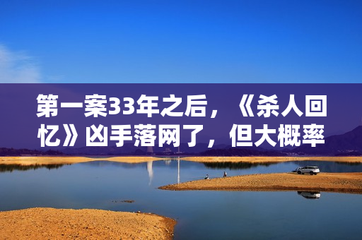 第一案33年之后，《杀人回忆》凶手落网了，但大概率会逃脱处罚！