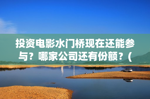 投资电影水门桥现在还能参与？哪家公司还有份额？(水门桥电影导演)