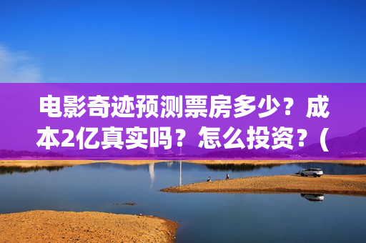 电影奇迹预测票房多少？成本2亿真实吗？怎么投资？(影片奇迹)