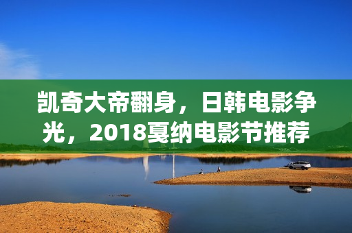 凯奇大帝翻身，日韩电影争光，2018戛纳电影节推荐片单(凯奇 笑)