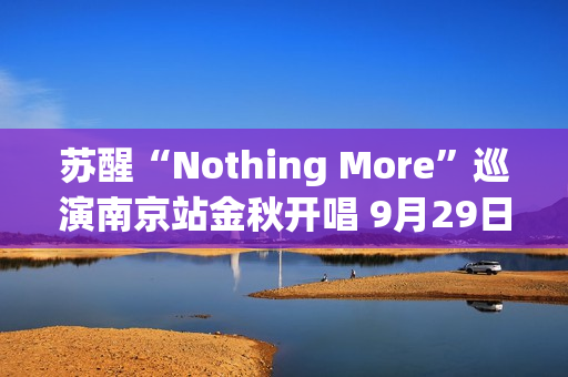 苏醒“Nothing More”巡演南京站金秋开唱 9月29日预售开启
