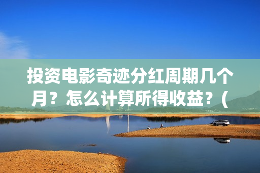 投资电影奇迹分红周期几个月？怎么计算所得收益？(电影奇迹是什么题材)