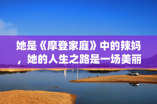 她是《摩登家庭》中的辣妈，她的人生之路是一场美丽的蜕变！(摩登家庭女主 sofia)