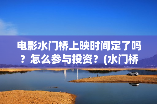 电影水门桥上映时间定了吗？怎么参与投资？(水门桥 上映)