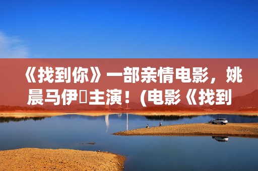 《找到你》一部亲情电影，姚晨马伊琍主演！(电影《找到你》)