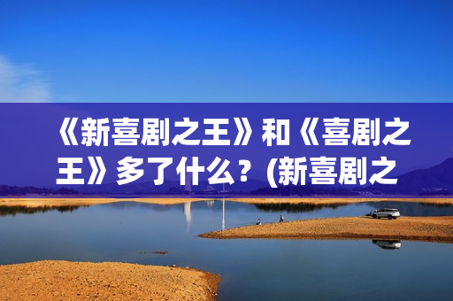 《新喜剧之王》和《喜剧之王》多了什么？(新喜剧之王演员表)