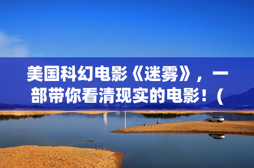 美国科幻电影《迷雾》，一部带你看清现实的电影！(美国科幻电影《未来世界》)