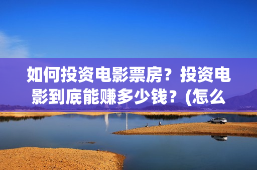 如何投资电影票房？投资电影到底能赚多少钱？(怎么投资电影院)