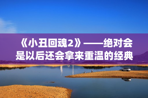 《小丑回魂2》——绝对会是以后还会拿来重温的经典电影(小丑回魂2电影完整版免费观看)