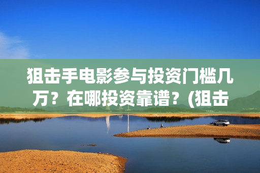 狙击手电影参与投资门槛几万？在哪投资靠谱？(狙击手网络电影)